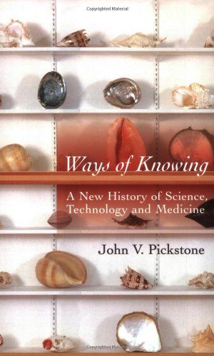 Ways of Knowing: A New History of Science, Technology, and Medicine by John Pickstone Ways of Knowing: A New History of Science, Technology, and Medicine by John Pickstone