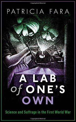 A Lab of One’s Own: Science and Suffrage in the First World War by Patricia Fara A Lab of One’s Own: Science and Suffrage in the First World War by Patricia Fara