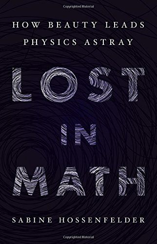 Lost in Math: How Beauty Leads Physics Astray by Sabine Hossenfelder Lost in Math: How Beauty Leads Physics Astray by Sabine Hossenfelder