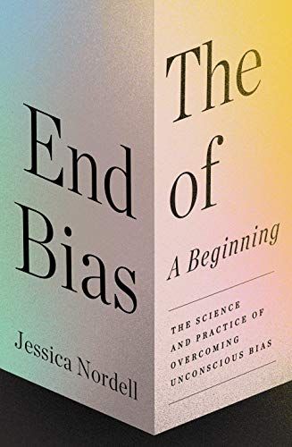 The End of Bias, A Beginning: The Science and Practice of Overcoming Unconscious Bias by Jessica Nordell The End of Bias, A Beginning: The Science and Practice of Overcoming Unconscious Bias by Jessica Nordell
