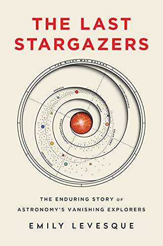 The Last Stargazers: The Enduring Story of Astronomy's Vanishing Explorers by Emily Levesque The Last Stargazers: The Enduring Story of Astronomy's Vanishing Explorers by Emily Levesque