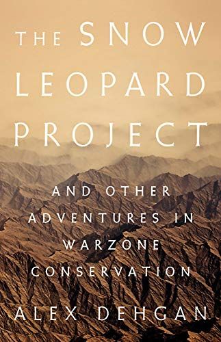 The Snow Leopard Project: And Other Adventures in Warzone Conservation by Alex Dehgan The Snow Leopard Project: And Other Adventures in Warzone Conservation by Alex Dehgan