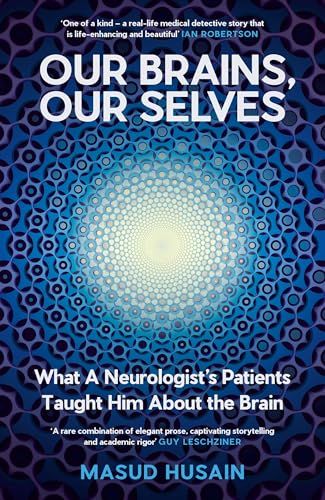 Our Brains, Our Selves: What a Neurologist’s Patients Taught Him About the Brain by Masud Husain Our Brains, Our Selves: What a Neurologist’s Patients Taught Him About the Brain by Masud Husain