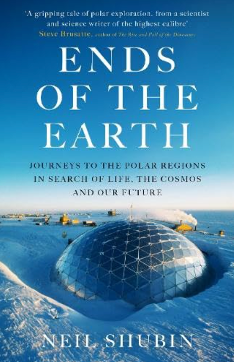 Ends of the Earth: Journeys to the Polar Regions in Search of Life, the Cosmos, and our Future by Neil Shubin Ends of the Earth: Journeys to the Polar Regions in Search of Life, the Cosmos, and our Future by Neil Shubin